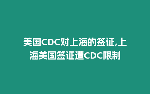 美國CDC對上海的簽證,上海美國簽證遭CDC限制