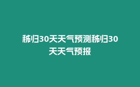 秭歸30天天氣預(yù)測秭歸30天天氣預(yù)報(bào)