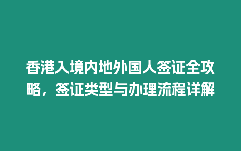 香港入境內地外國人簽證全攻略，簽證類型與辦理流程詳解