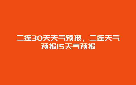 二連30天天氣預報，二連天氣預報15天氣預報