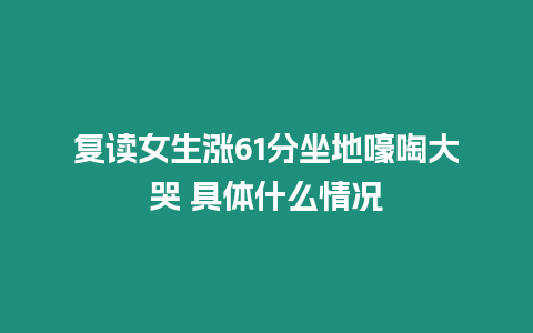 復(fù)讀女生漲61分坐地嚎啕大哭 具體什么情況