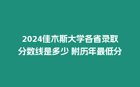 2024佳木斯大學(xué)各省錄取分?jǐn)?shù)線是多少 附歷年最低分