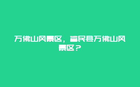 萬佛山風景區，富民縣萬佛山風景區？