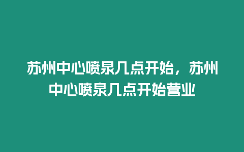 蘇州中心噴泉幾點開始，蘇州中心噴泉幾點開始營業