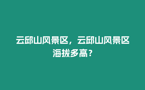 云邱山風景區，云邱山風景區海拔多高？