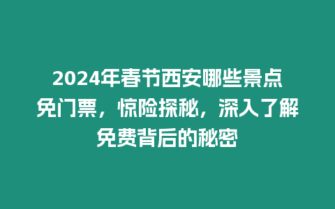 2024年春節西安哪些景點免門票，驚險探秘，深入了解免費背后的秘密