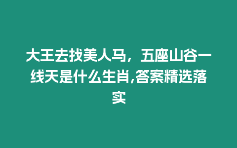 大王去找美人馬，五座山谷一線天是什么生肖,答案精選落實