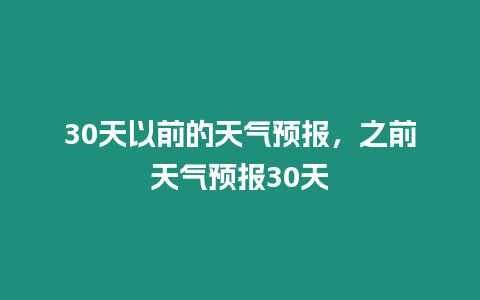 30天以前的天氣預(yù)報(bào)，之前天氣預(yù)報(bào)30天