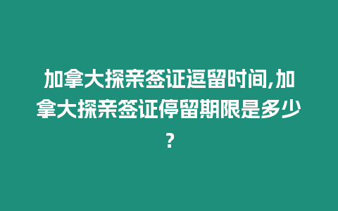 加拿大探親簽證逗留時間,加拿大探親簽證停留期限是多少？