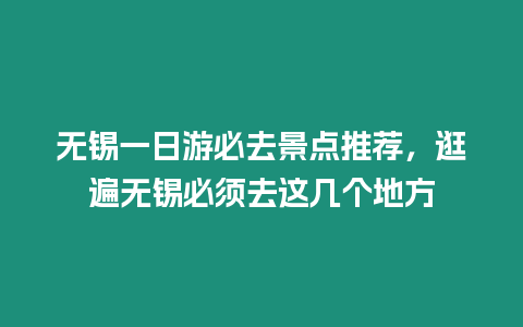 無錫一日游必去景點推薦，逛遍無錫必須去這幾個地方