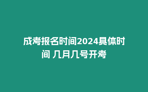 成考報名時間2024具體時間 幾月幾號開考