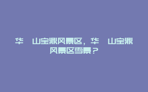 華鎣山寶鼎風(fēng)景區(qū)，華鎣山寶鼎風(fēng)景區(qū)雪景？