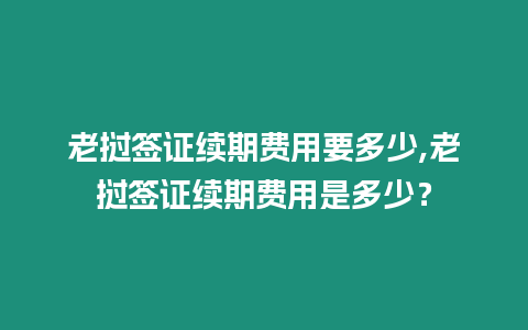 老撾簽證續期費用要多少,老撾簽證續期費用是多少？