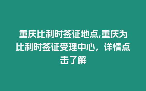 重慶比利時(shí)簽證地點(diǎn),重慶為比利時(shí)簽證受理中心，詳情點(diǎn)擊了解