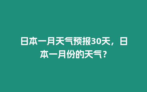 日本一月天氣預(yù)報(bào)30天，日本一月份的天氣？