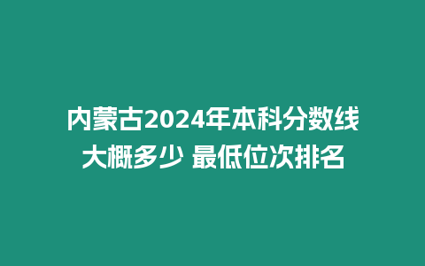 內蒙古2024年本科分數線大概多少 最低位次排名