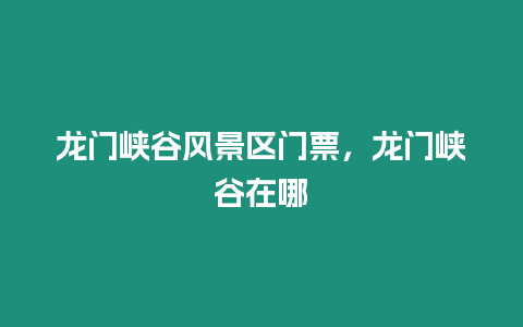 龍門(mén)峽谷風(fēng)景區(qū)門(mén)票，龍門(mén)峽谷在哪