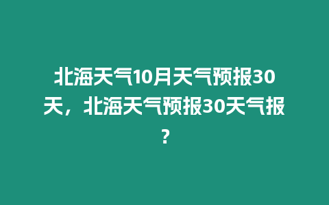 北海天氣10月天氣預報30天，北海天氣預報30天氣報？