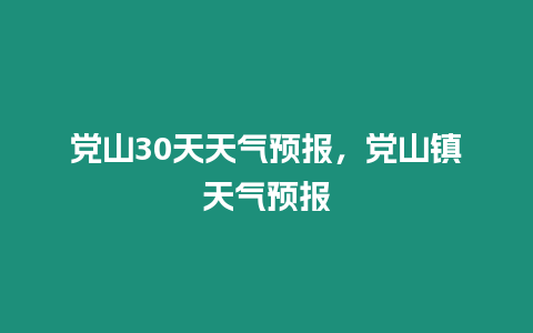 黨山30天天氣預報，黨山鎮天氣預報