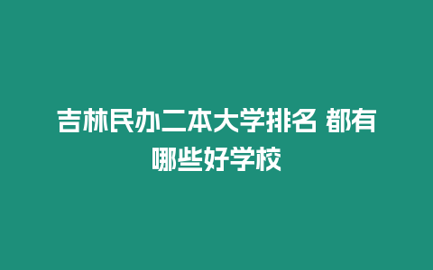 吉林民辦二本大學排名 都有哪些好學校