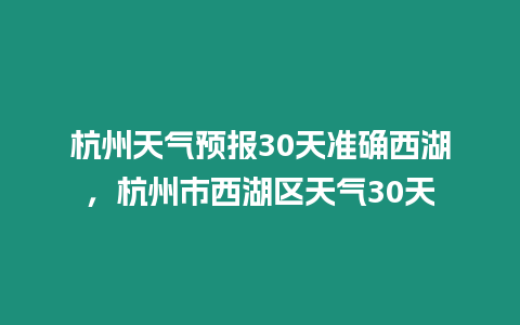 杭州天氣預報30天準確西湖，杭州市西湖區天氣30天