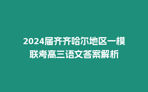 2024屆齊齊哈爾地區一模聯考高三語文答案解析