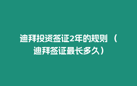 迪拜投資簽證2年的規則 （迪拜簽證最長多久）