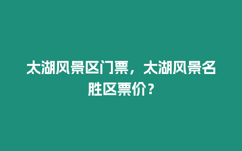 太湖風景區門票，太湖風景名勝區票價？