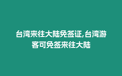 臺灣來往大陸免簽證,臺灣游客可免簽來往大陸