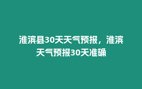 淮濱縣30天天氣預(yù)報(bào)，淮濱天氣預(yù)報(bào)30天準(zhǔn)確