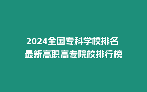 2024全國專科學校排名 最新高職高專院校排行榜