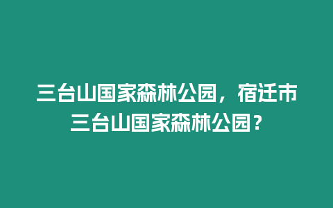 三臺(tái)山國(guó)家森林公園，宿遷市三臺(tái)山國(guó)家森林公園？