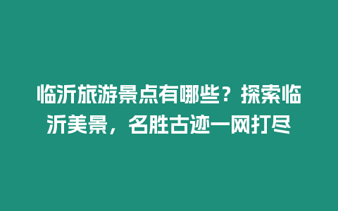 臨沂旅游景點(diǎn)有哪些？探索臨沂美景，名勝古跡一網(wǎng)打盡