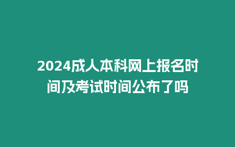 2024成人本科網上報名時間及考試時間公布了嗎