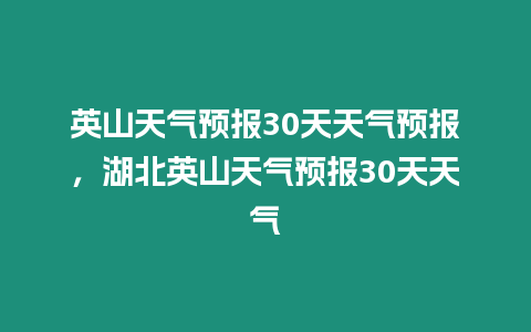 英山天氣預報30天天氣預報，湖北英山天氣預報30天天氣