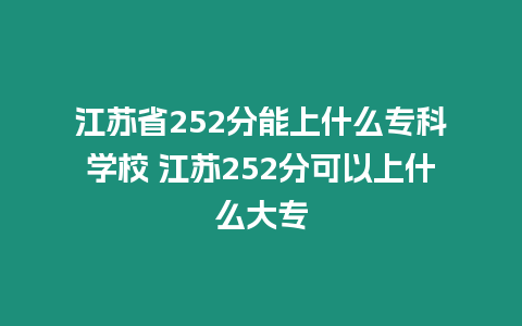 江蘇省252分能上什么專科學(xué)校 江蘇252分可以上什么大專