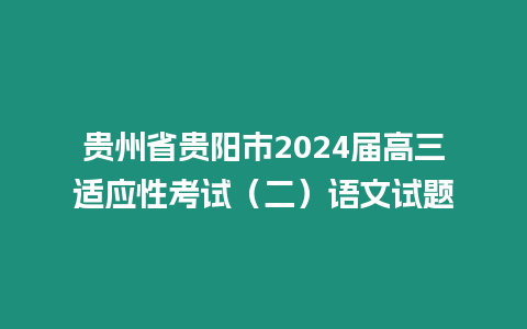 貴州省貴陽市2024屆高三適應性考試（二）語文試題