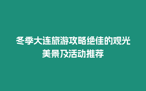 冬季大連旅游攻略絕佳的觀光美景及活動推薦