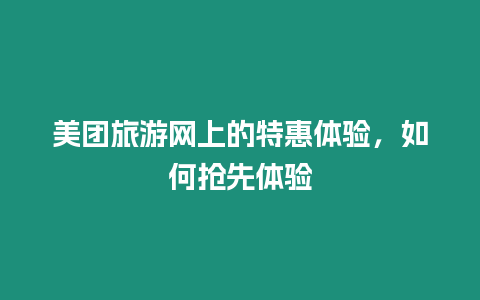 美團旅游網上的特惠體驗，如何搶先體驗