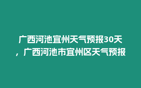 廣西河池宜州天氣預報30天，廣西河池市宜州區天氣預報