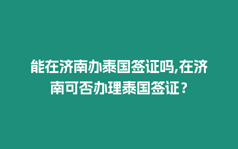 能在濟(jì)南辦泰國簽證嗎,在濟(jì)南可否辦理泰國簽證？