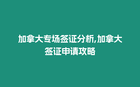 加拿大專場簽證分析,加拿大簽證申請攻略