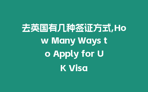 去英國有幾種簽證方式,How Many Ways to Apply for UK Visa