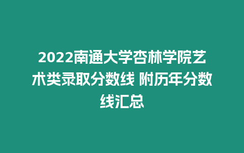 2022南通大學(xué)杏林學(xué)院藝術(shù)類錄取分?jǐn)?shù)線 附歷年分?jǐn)?shù)線匯總