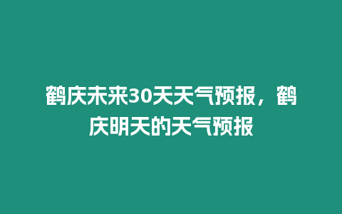 鶴慶未來30天天氣預報，鶴慶明天的天氣預報