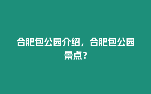 合肥包公園介紹，合肥包公園景點？