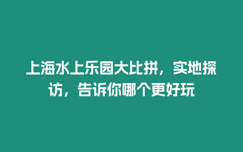 上海水上樂園大比拼，實地探訪，告訴你哪個更好玩