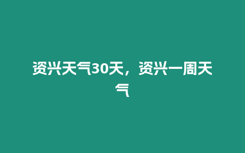 資興天氣30天，資興一周天氣