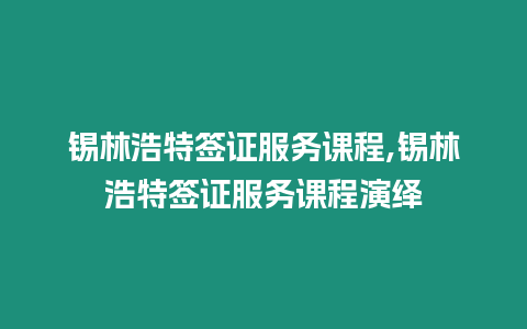 錫林浩特簽證服務(wù)課程,錫林浩特簽證服務(wù)課程演繹