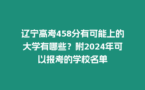 遼寧高考458分有可能上的大學有哪些？附2024年可以報考的學校名單